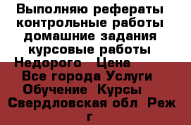 Выполняю рефераты, контрольные работы, домашние задания, курсовые работы. Недорого › Цена ­ 500 - Все города Услуги » Обучение. Курсы   . Свердловская обл.,Реж г.